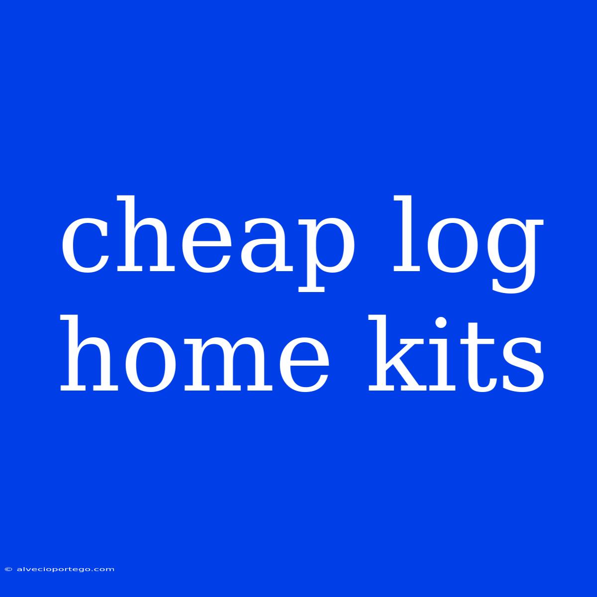 Cheap Log Home Kits