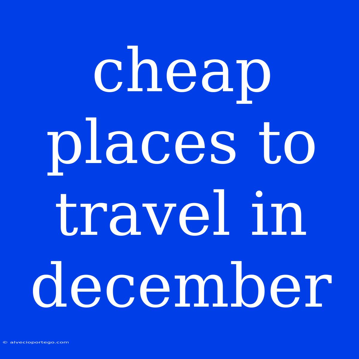 Cheap Places To Travel In December