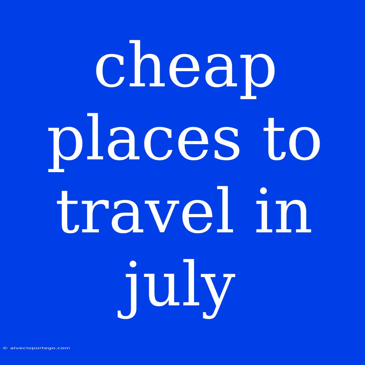 Cheap Places To Travel In July