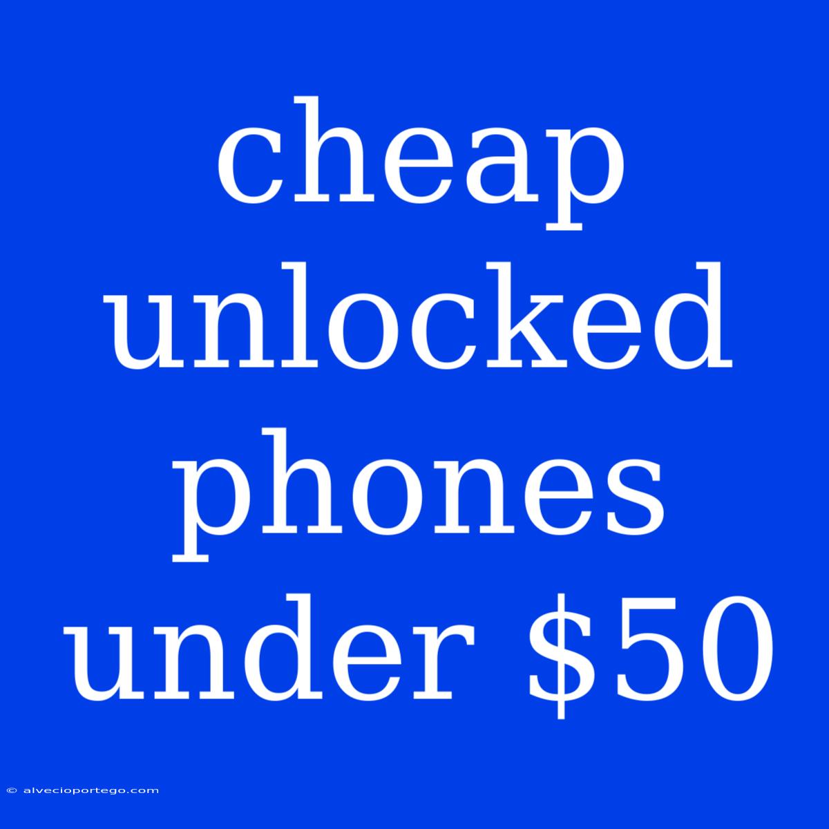 Cheap Unlocked Phones Under $50