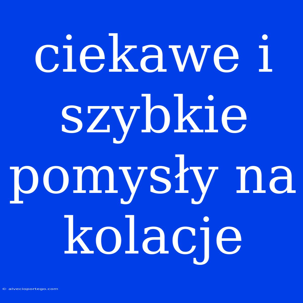 Ciekawe I Szybkie Pomysły Na Kolacje