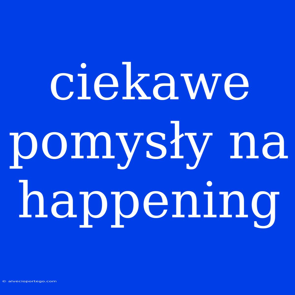 Ciekawe Pomysły Na Happening