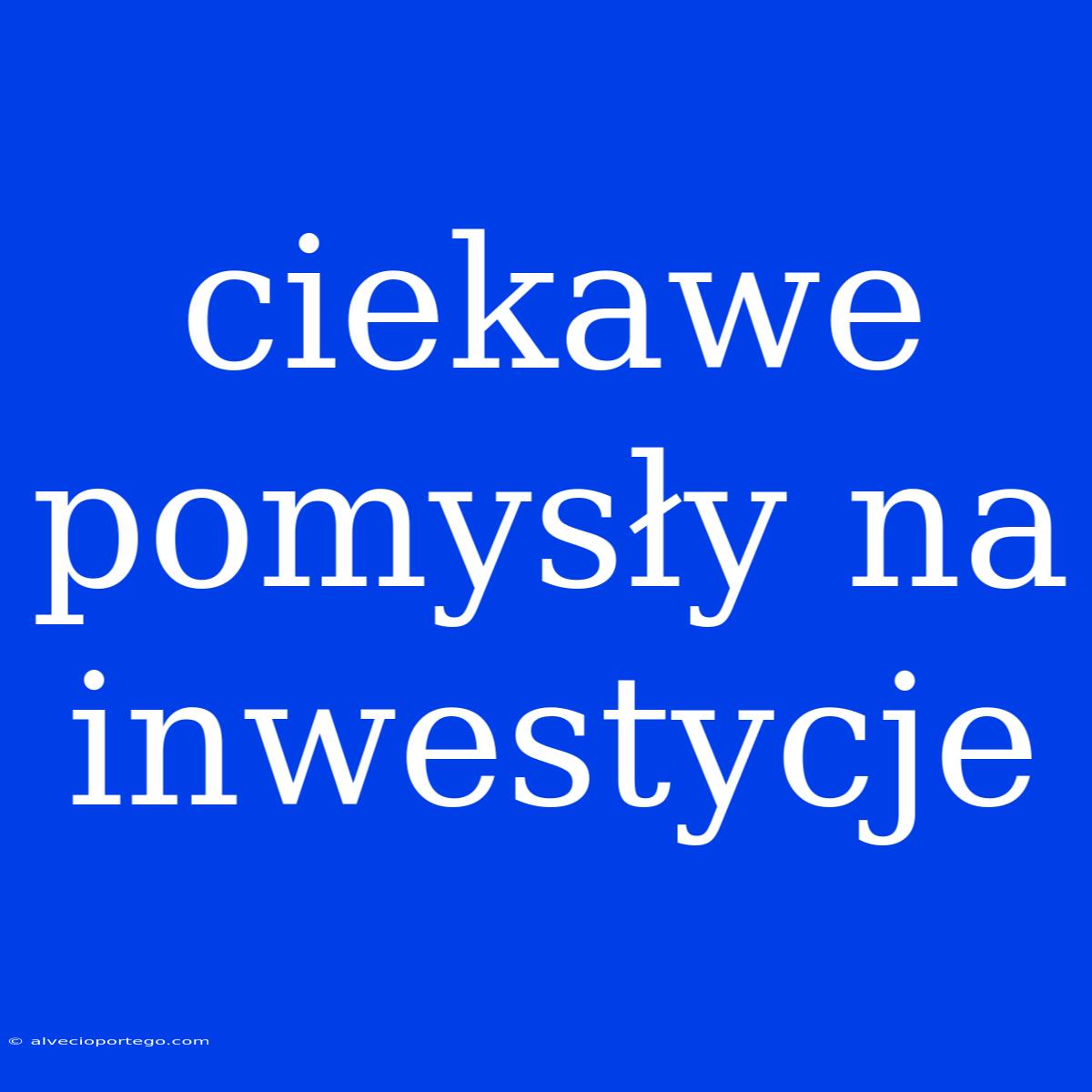 Ciekawe Pomysły Na Inwestycje