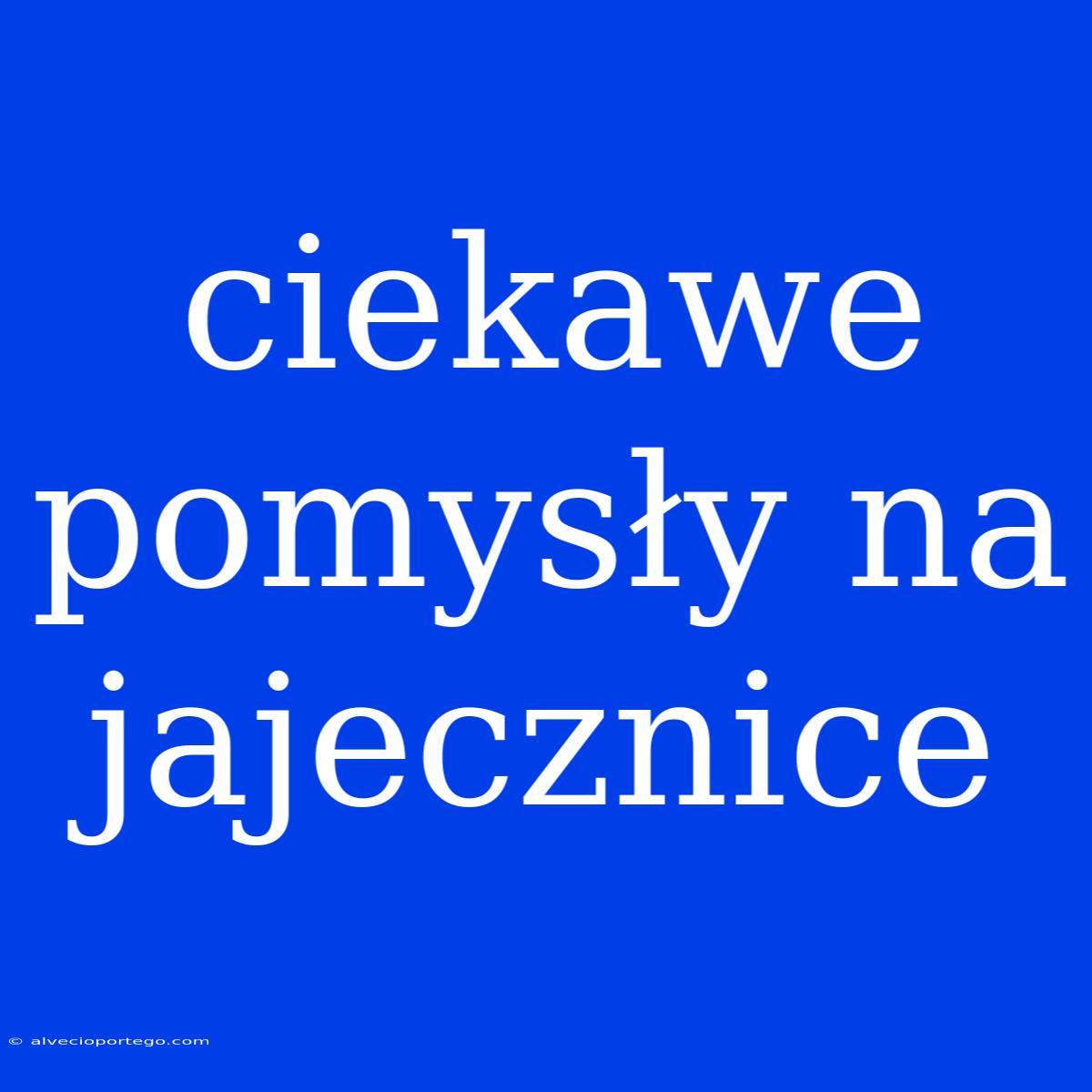 Ciekawe Pomysły Na Jajecznice