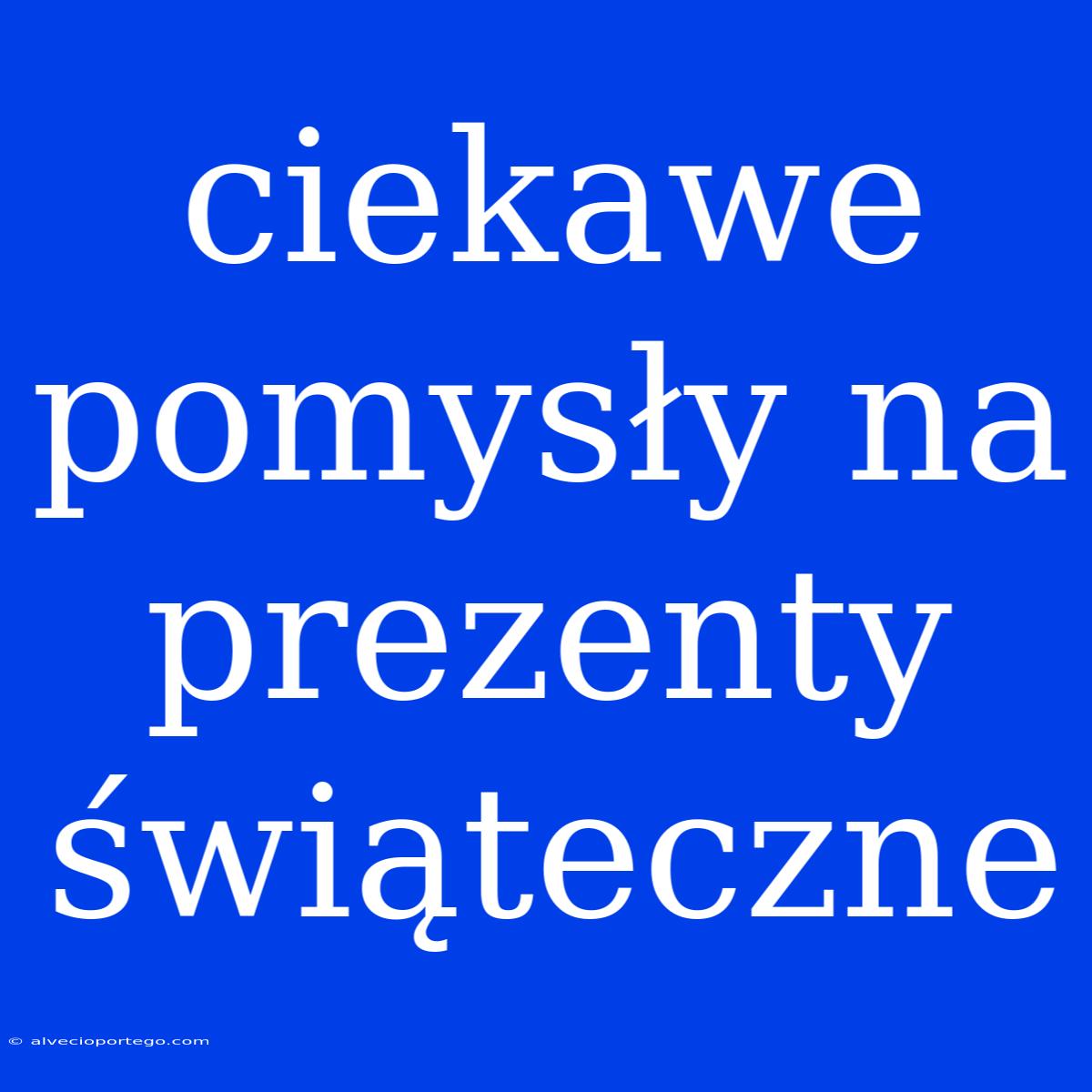 Ciekawe Pomysły Na Prezenty Świąteczne