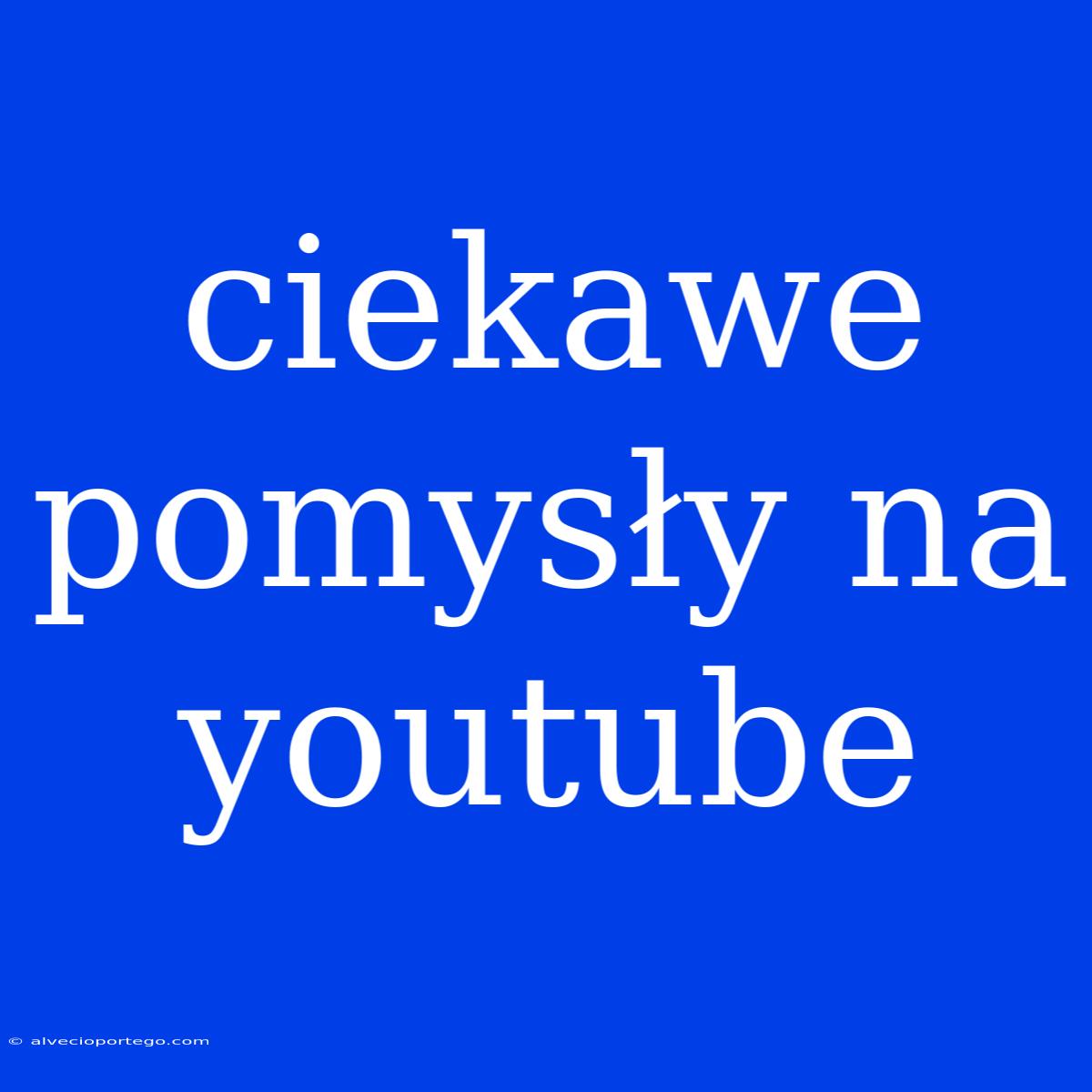 Ciekawe Pomysły Na Youtube