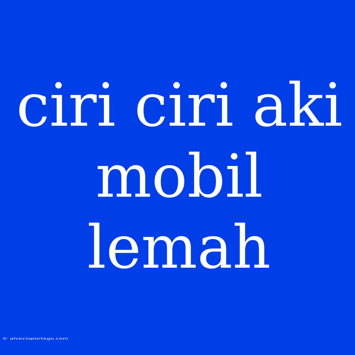 Ciri Ciri Aki Mobil Lemah