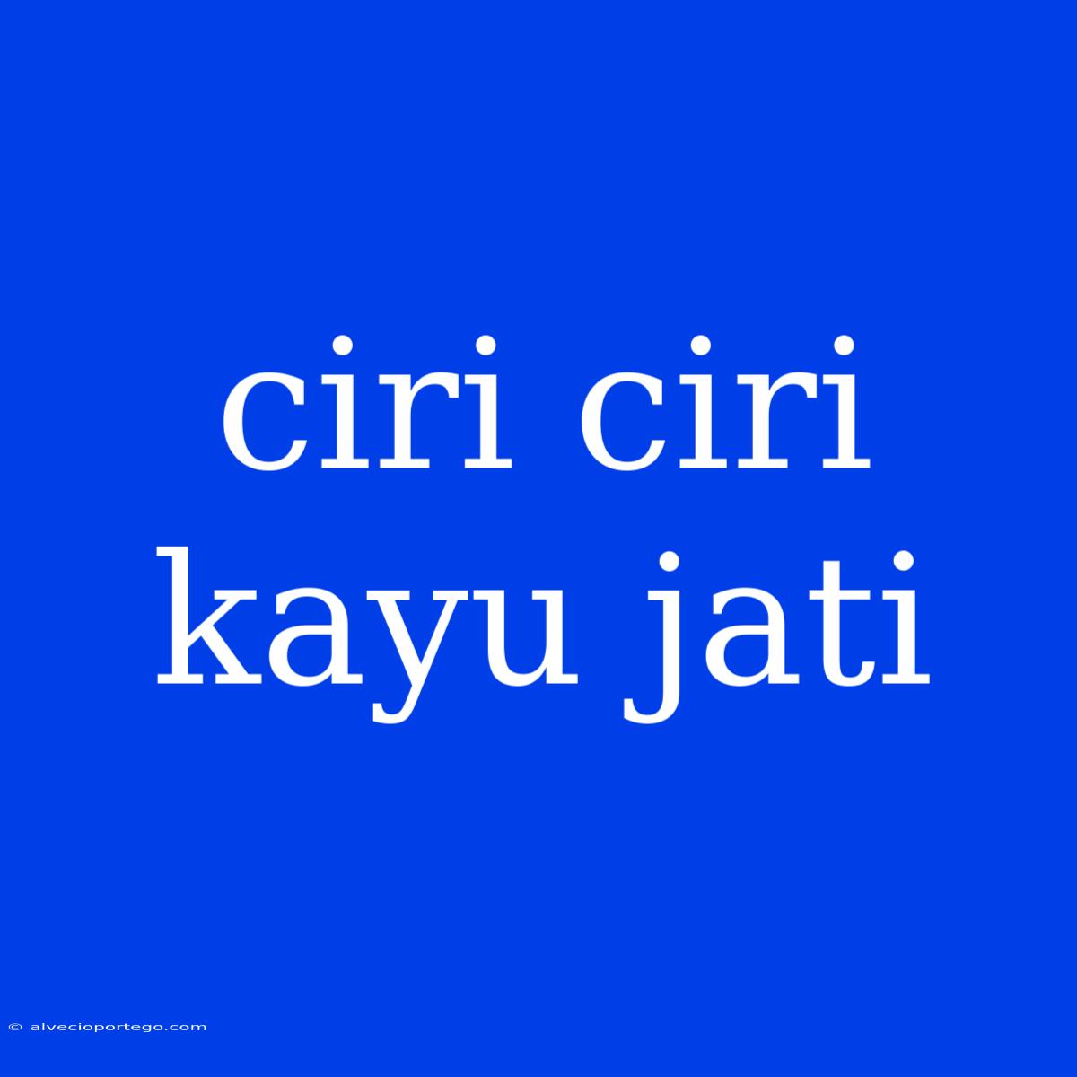 Ciri Ciri Kayu Jati