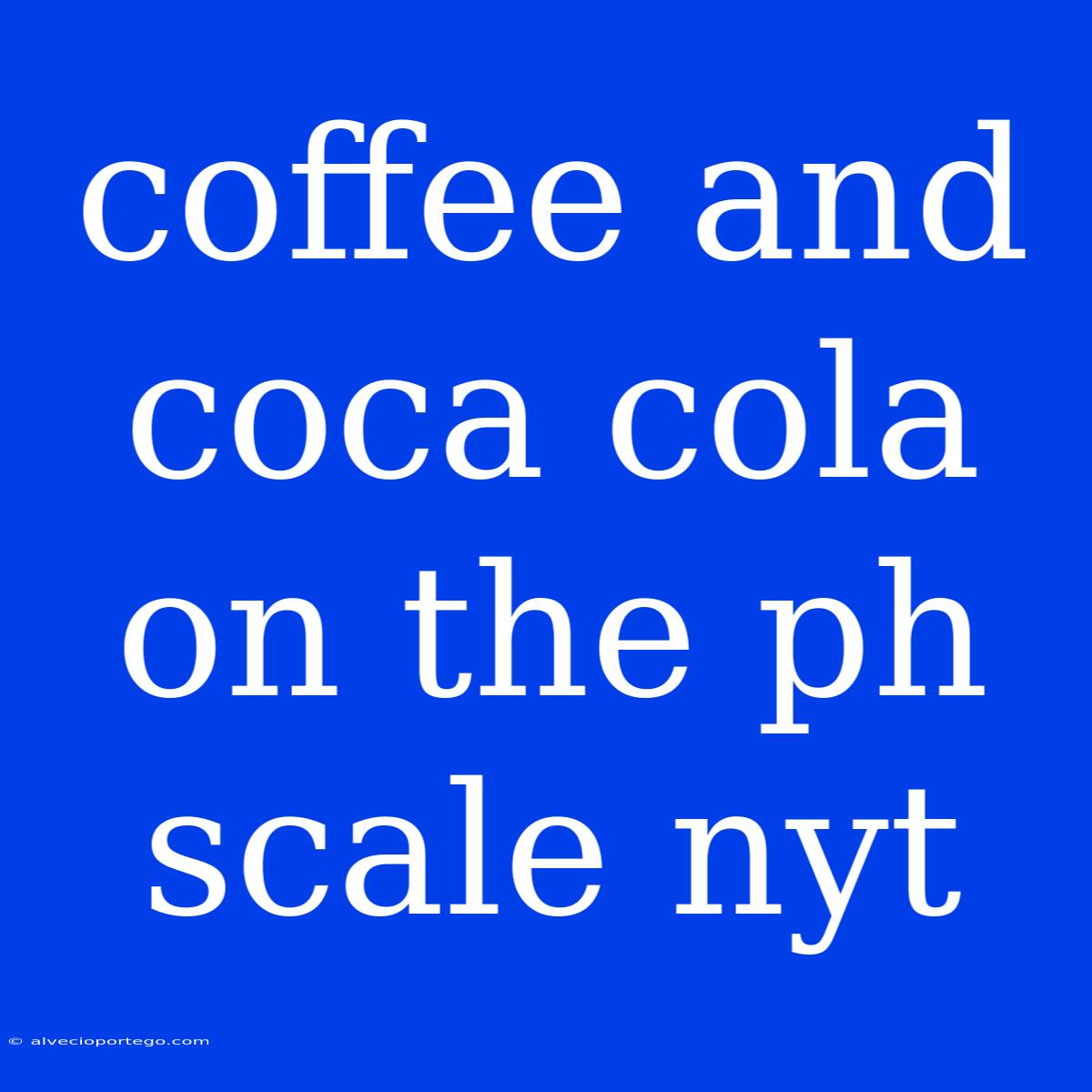 Coffee And Coca Cola On The Ph Scale Nyt