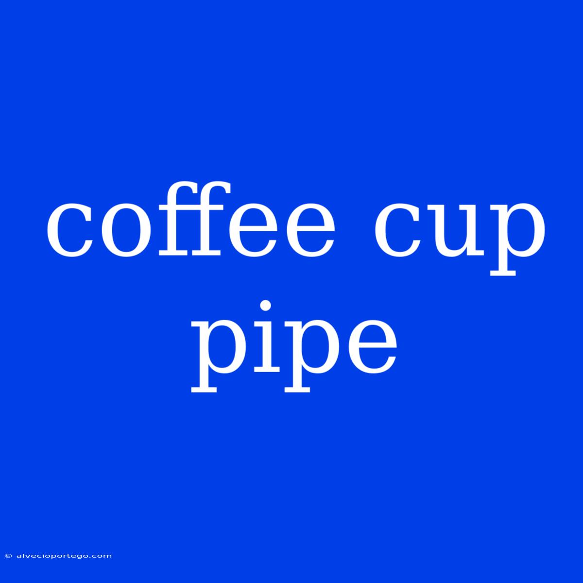 Coffee Cup Pipe