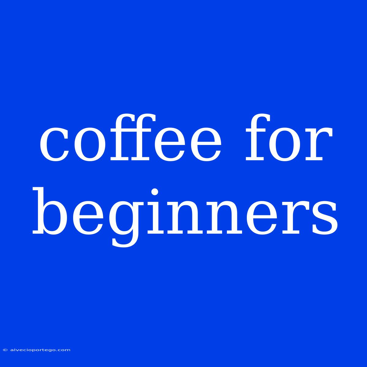 Coffee For Beginners