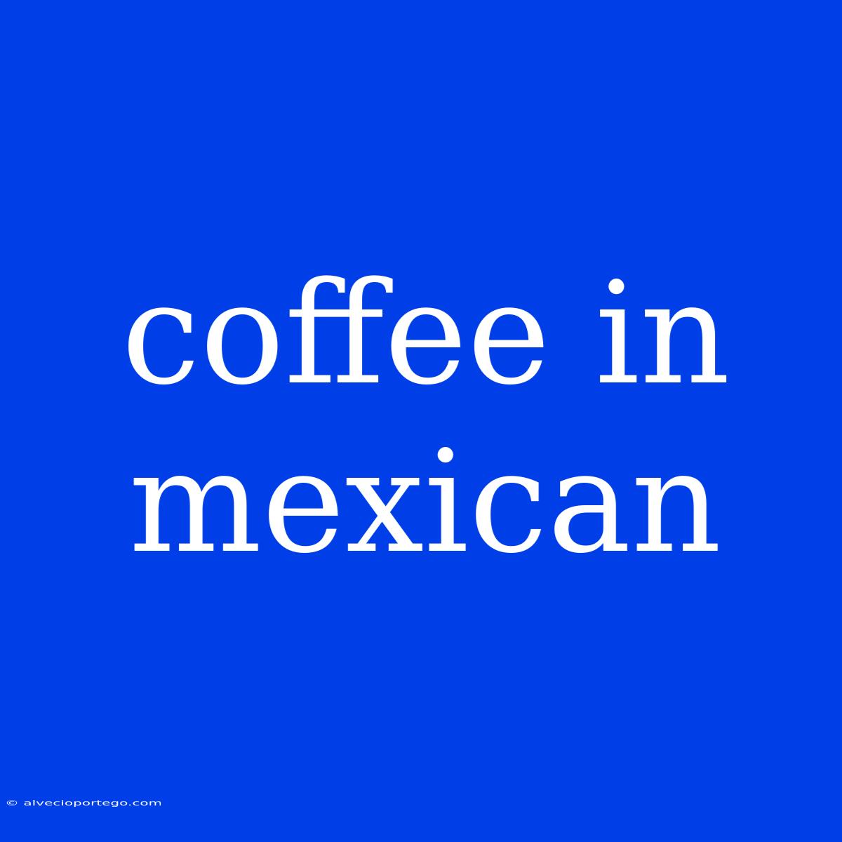 Coffee In Mexican