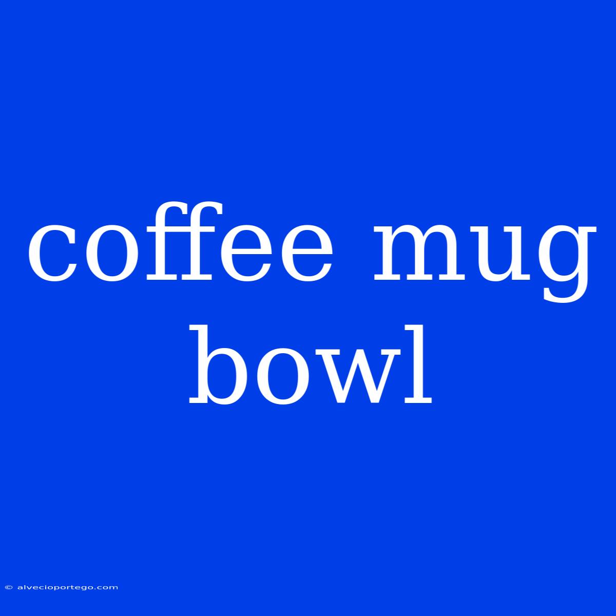 Coffee Mug Bowl