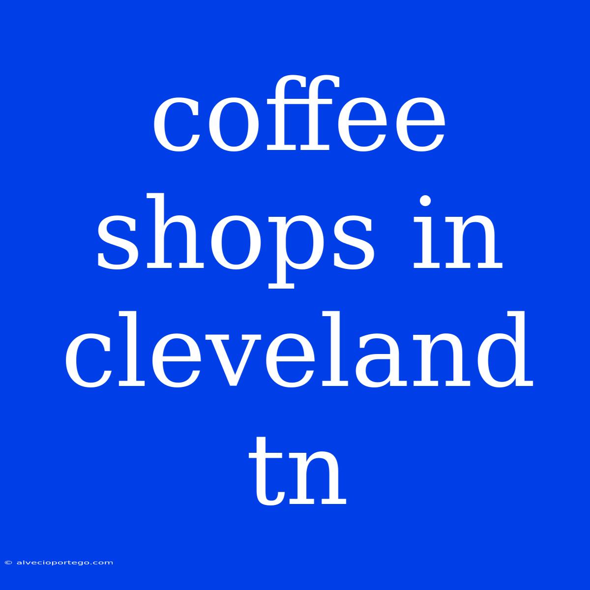 Coffee Shops In Cleveland Tn