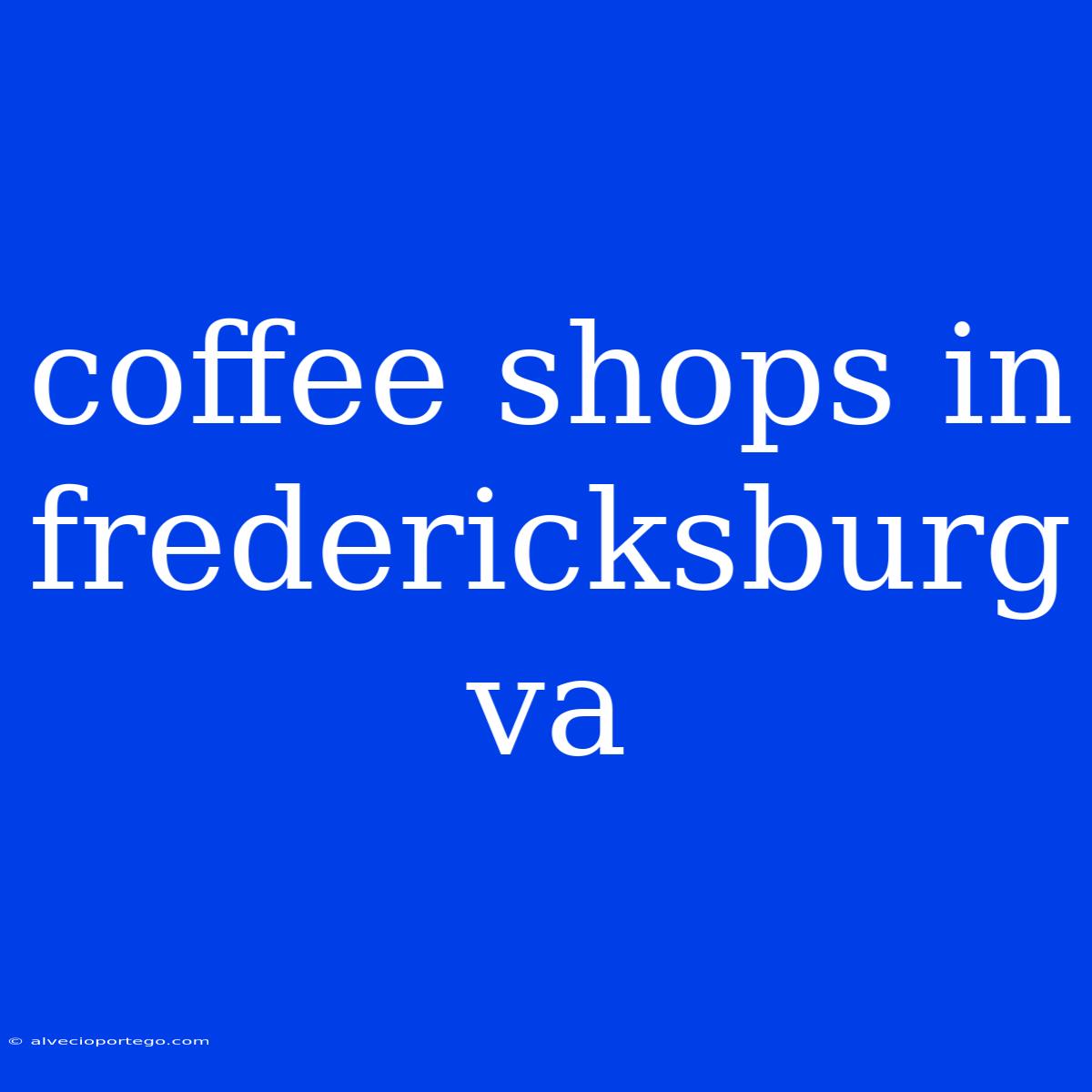 Coffee Shops In Fredericksburg Va