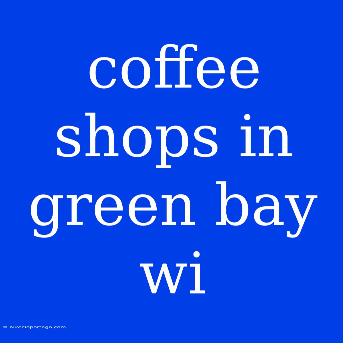 Coffee Shops In Green Bay Wi