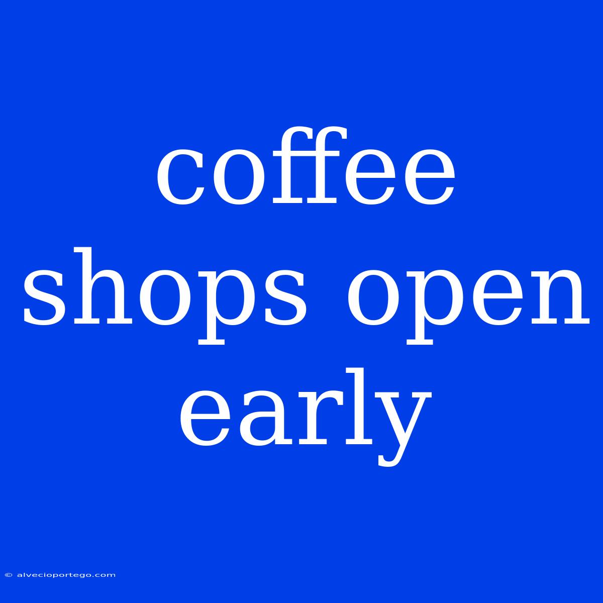 Coffee Shops Open Early