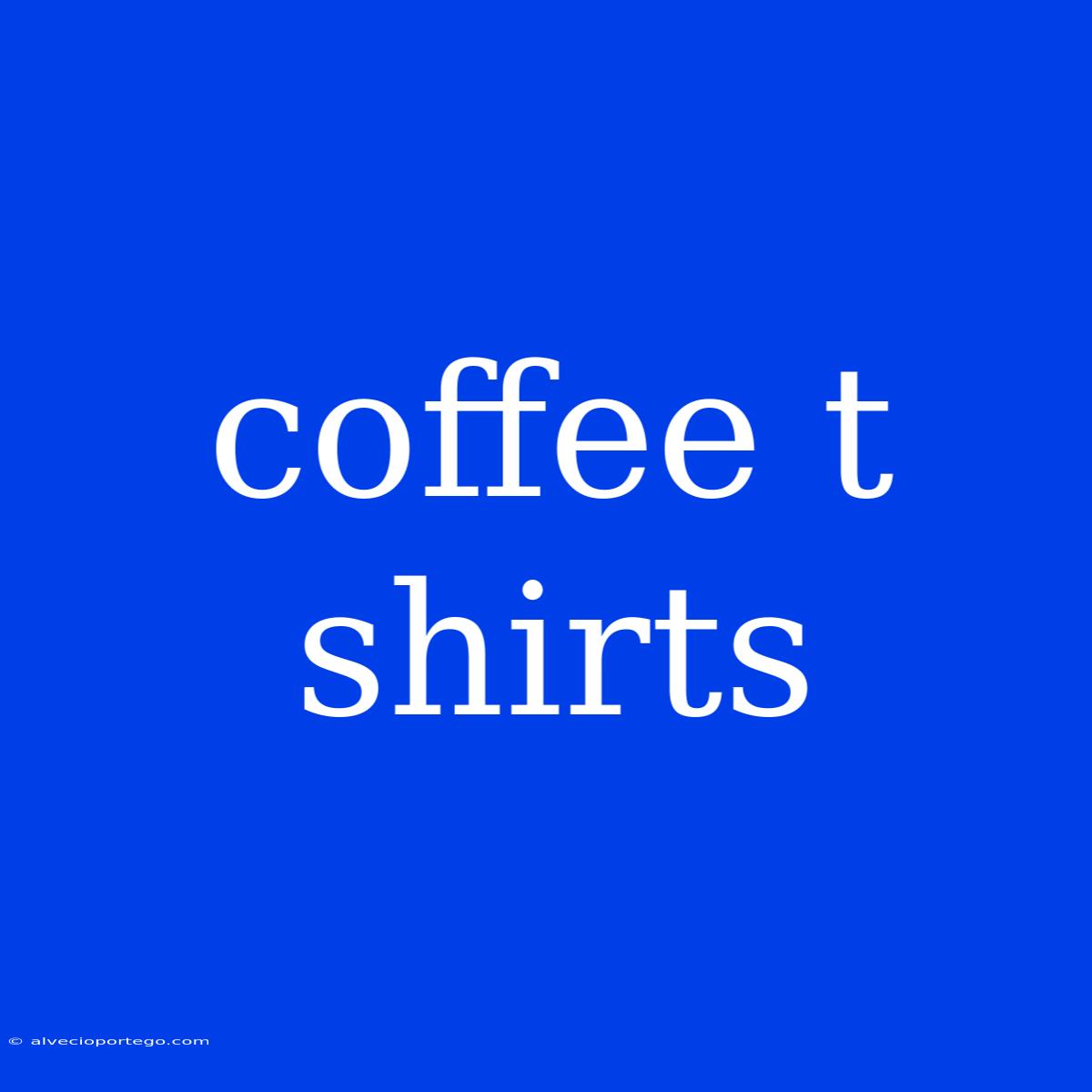 Coffee T Shirts