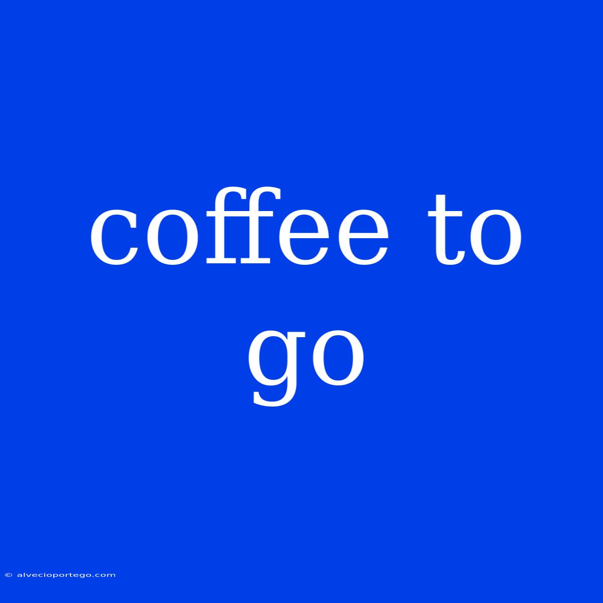 Coffee To Go