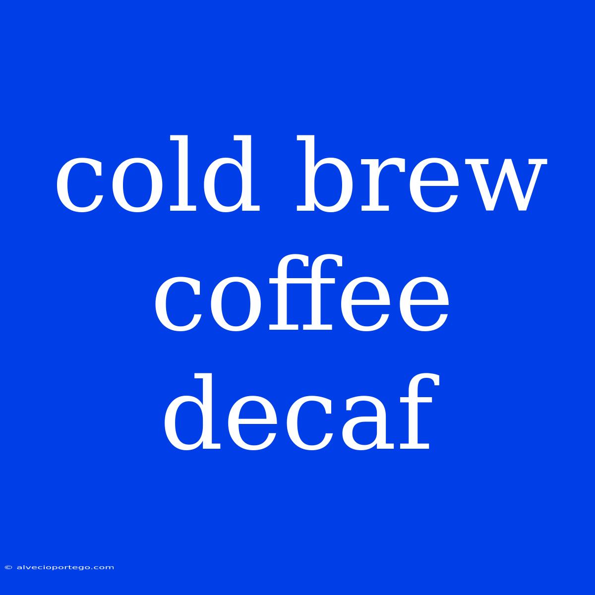 Cold Brew Coffee Decaf