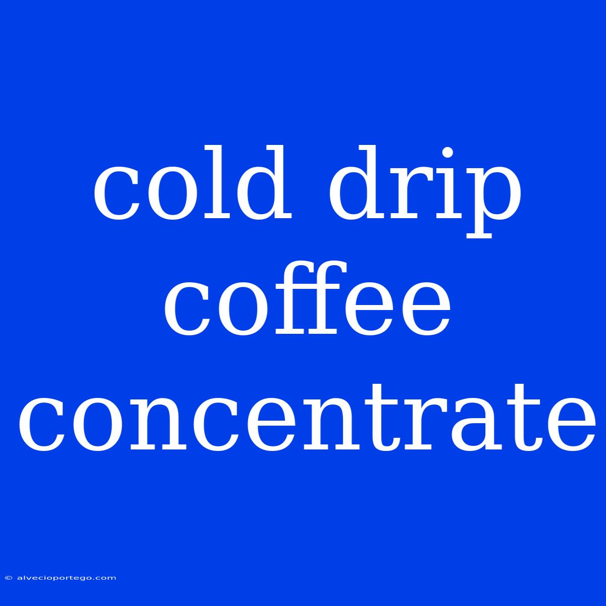 Cold Drip Coffee Concentrate