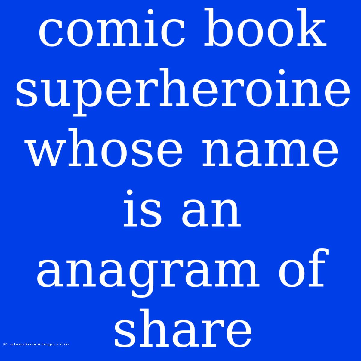 Comic Book Superheroine Whose Name Is An Anagram Of Share