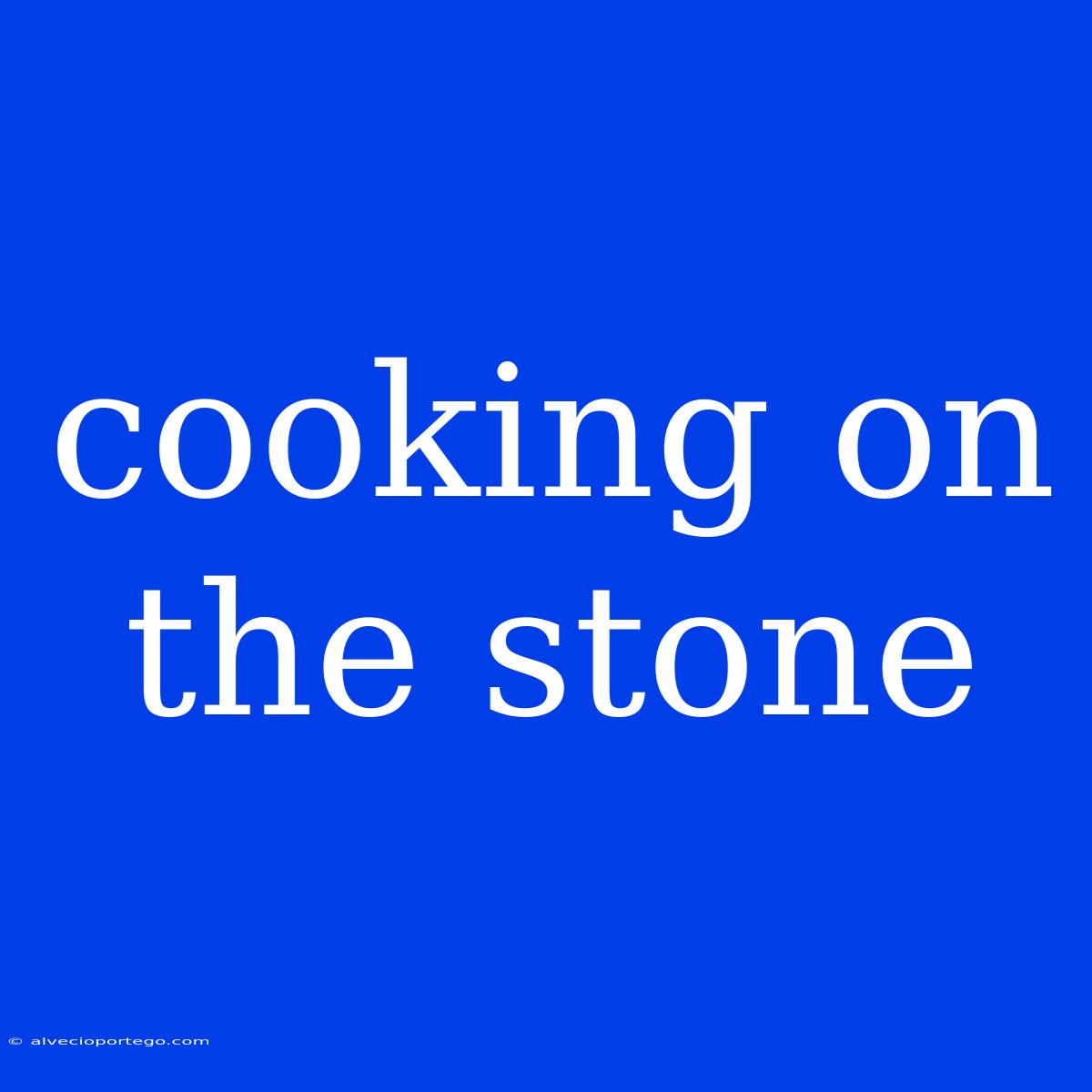 Cooking On The Stone