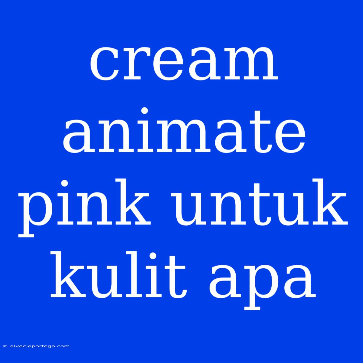 Cream Animate Pink Untuk Kulit Apa