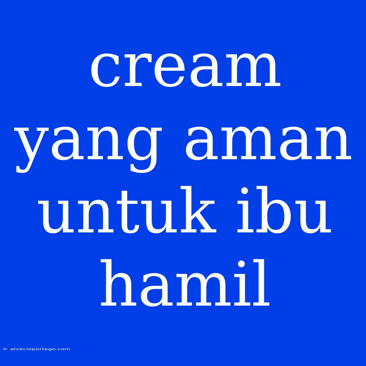 Cream Yang Aman Untuk Ibu Hamil