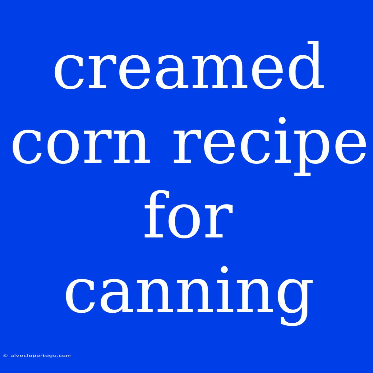 Creamed Corn Recipe For Canning