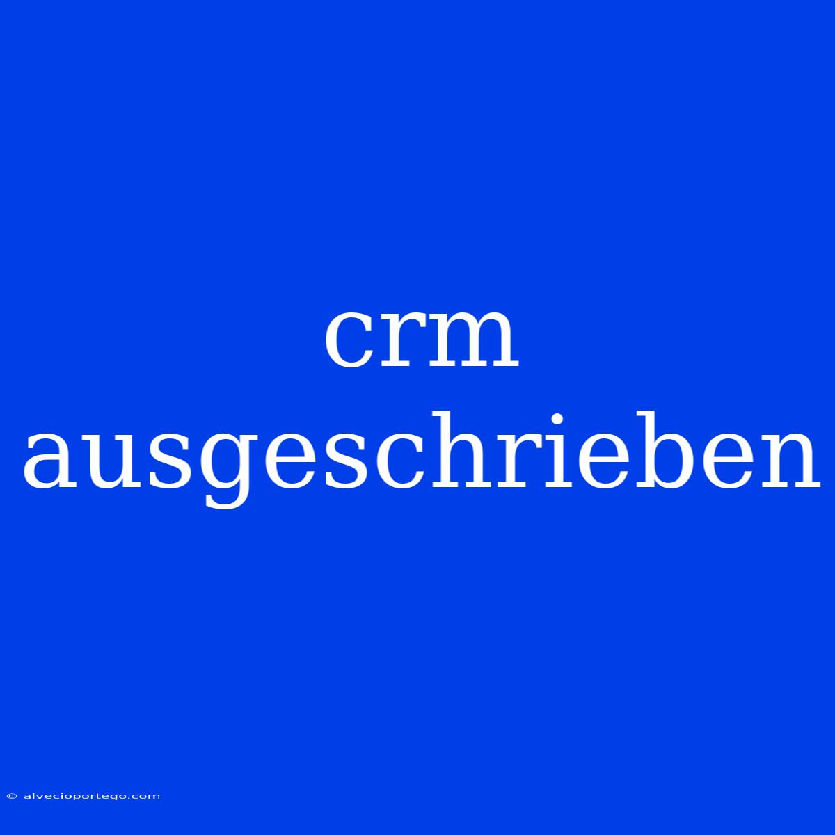 Crm Ausgeschrieben