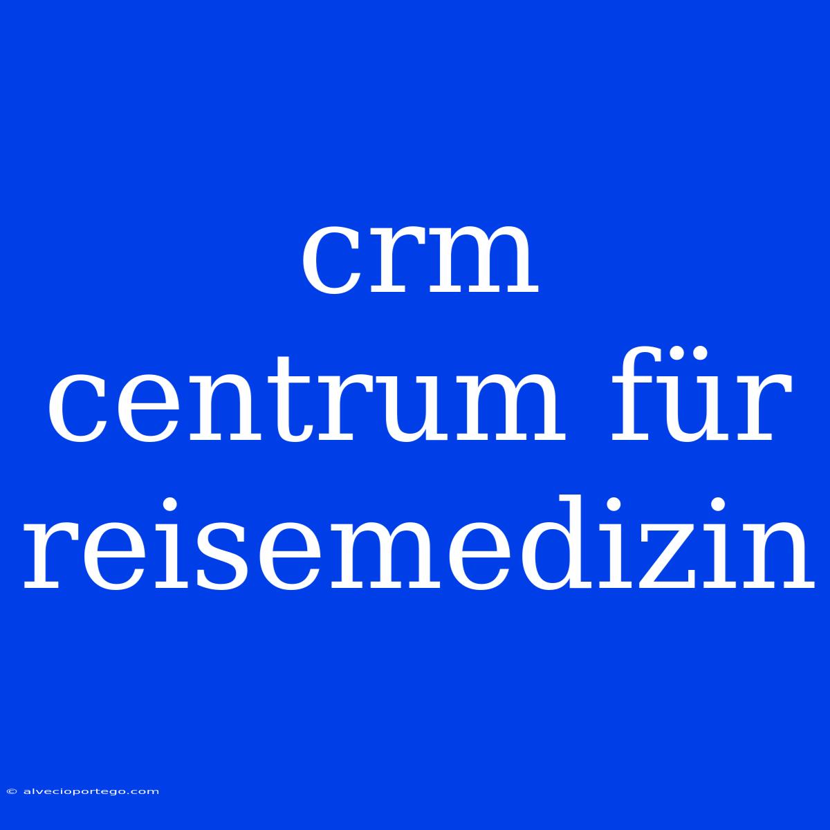 Crm Centrum Für Reisemedizin