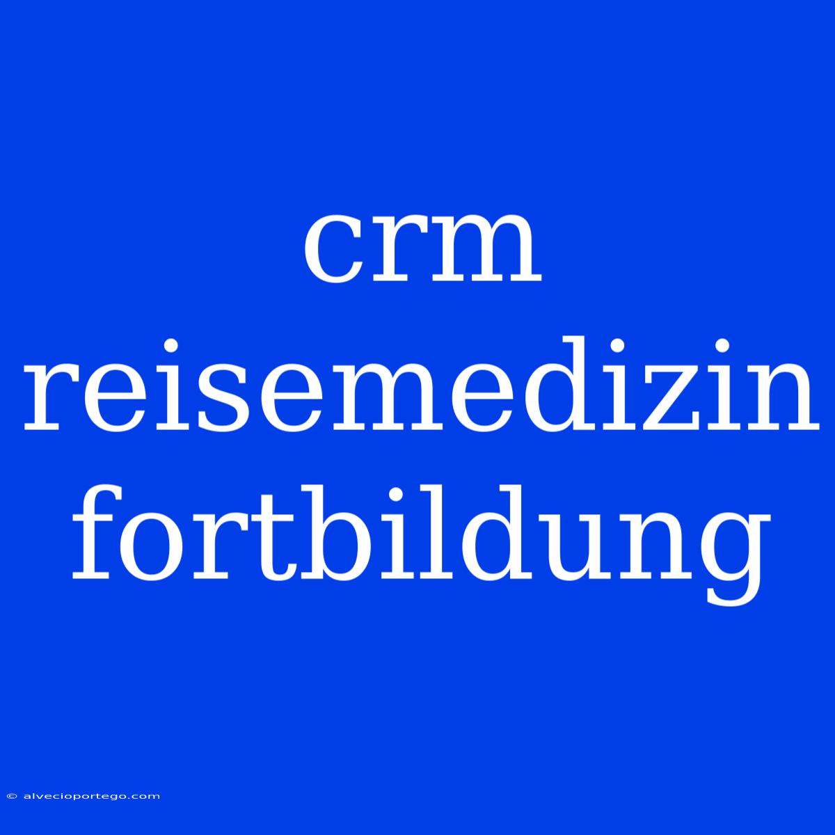 Crm Reisemedizin Fortbildung