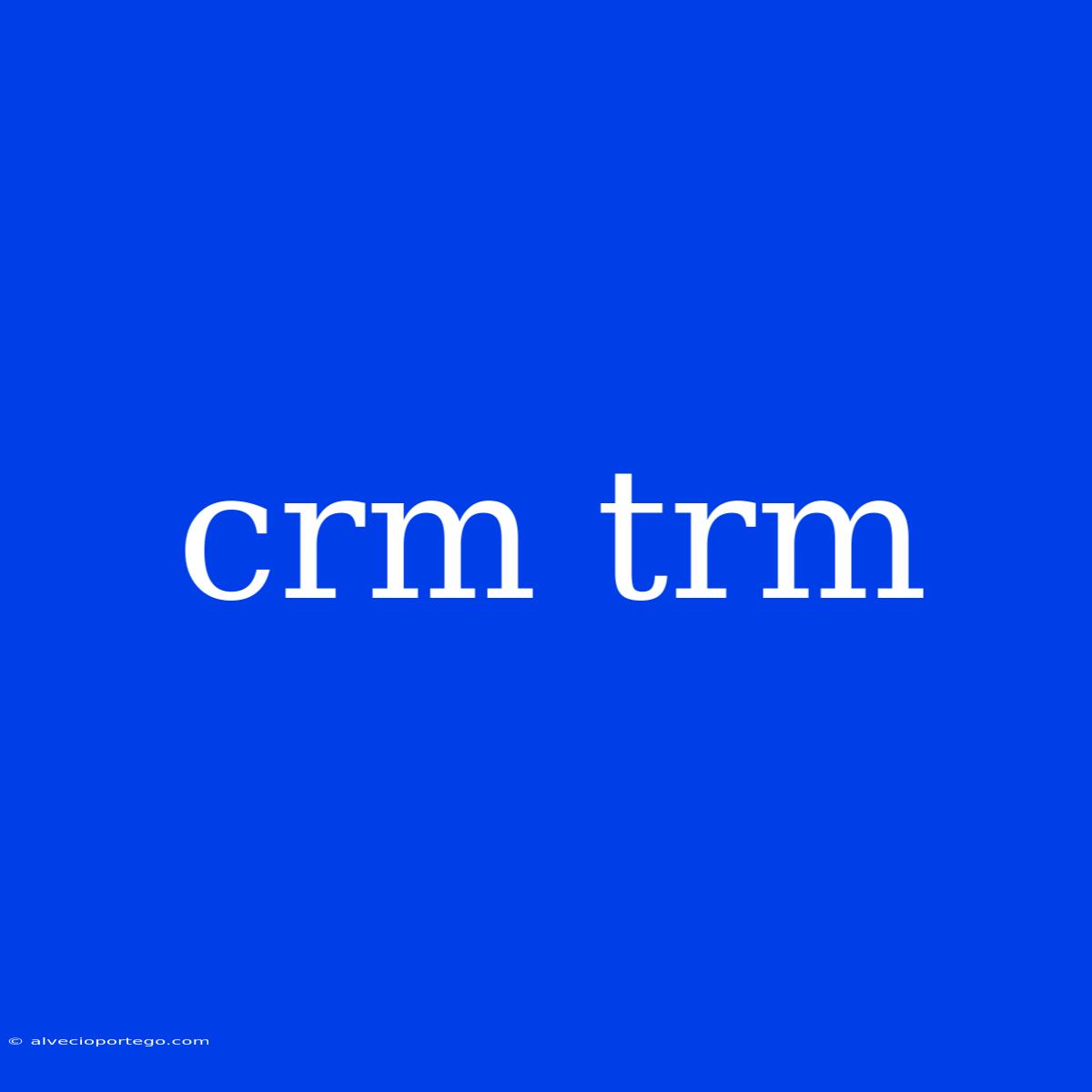 Crm Trm