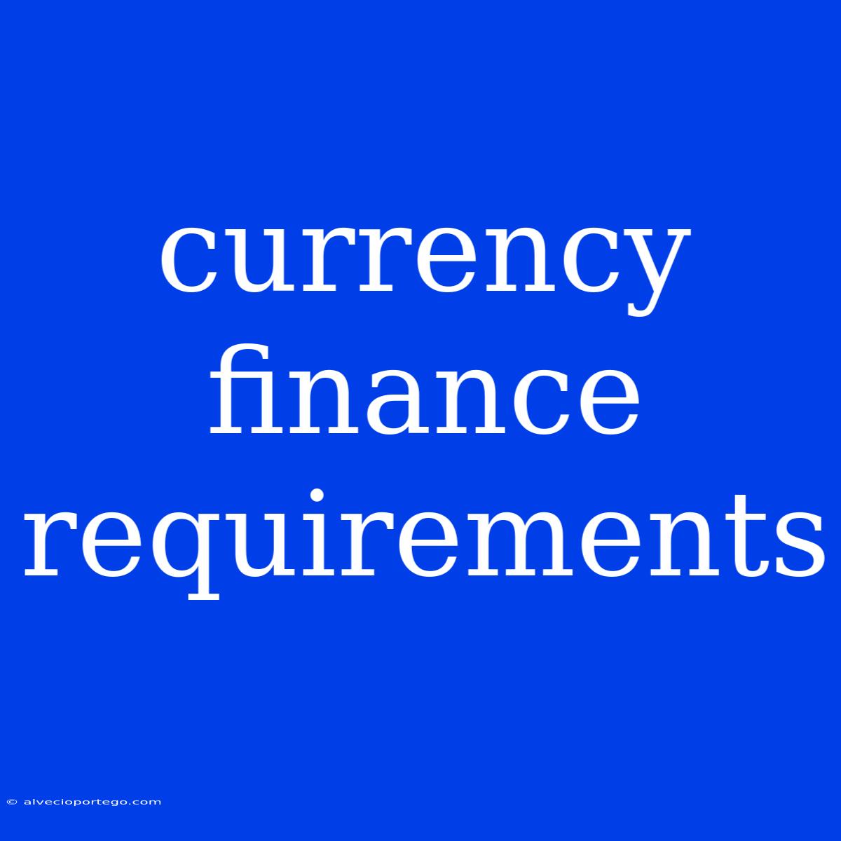 Currency Finance Requirements