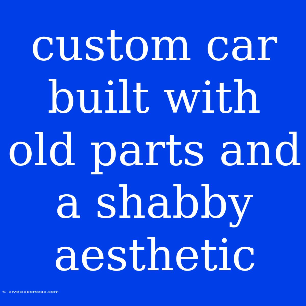 Custom Car Built With Old Parts And A Shabby Aesthetic