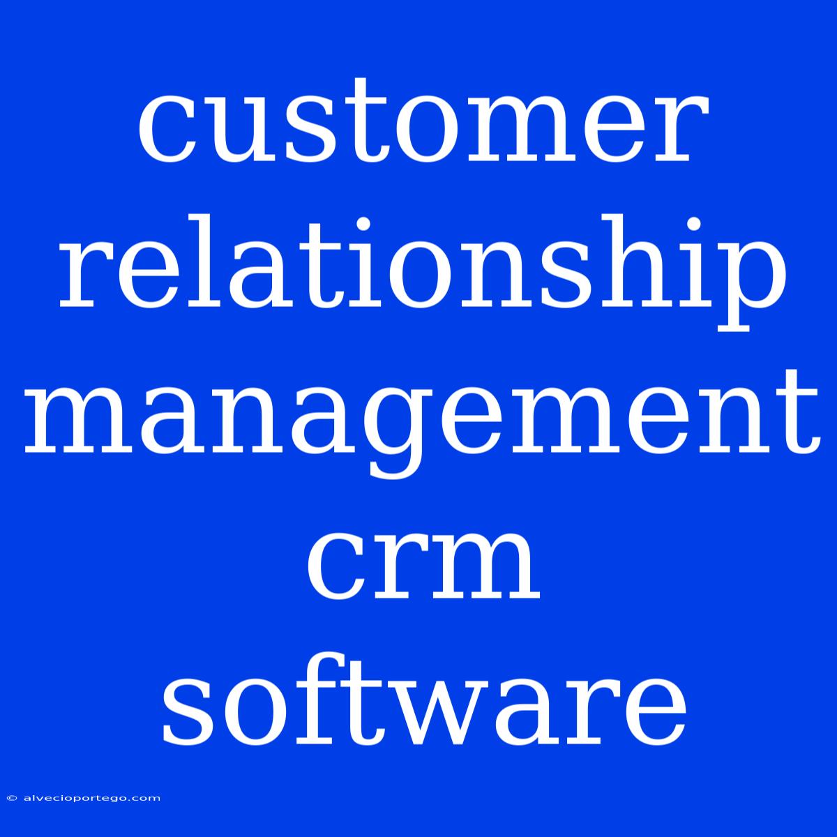 Customer Relationship Management Crm Software