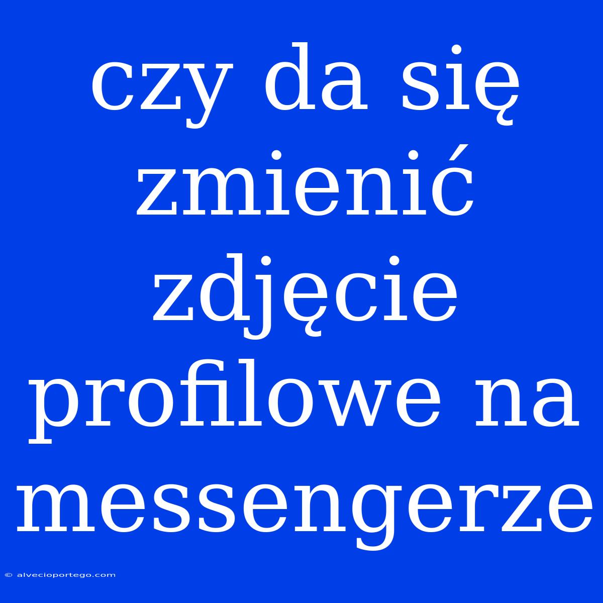 Czy Da Się Zmienić Zdjęcie Profilowe Na Messengerze