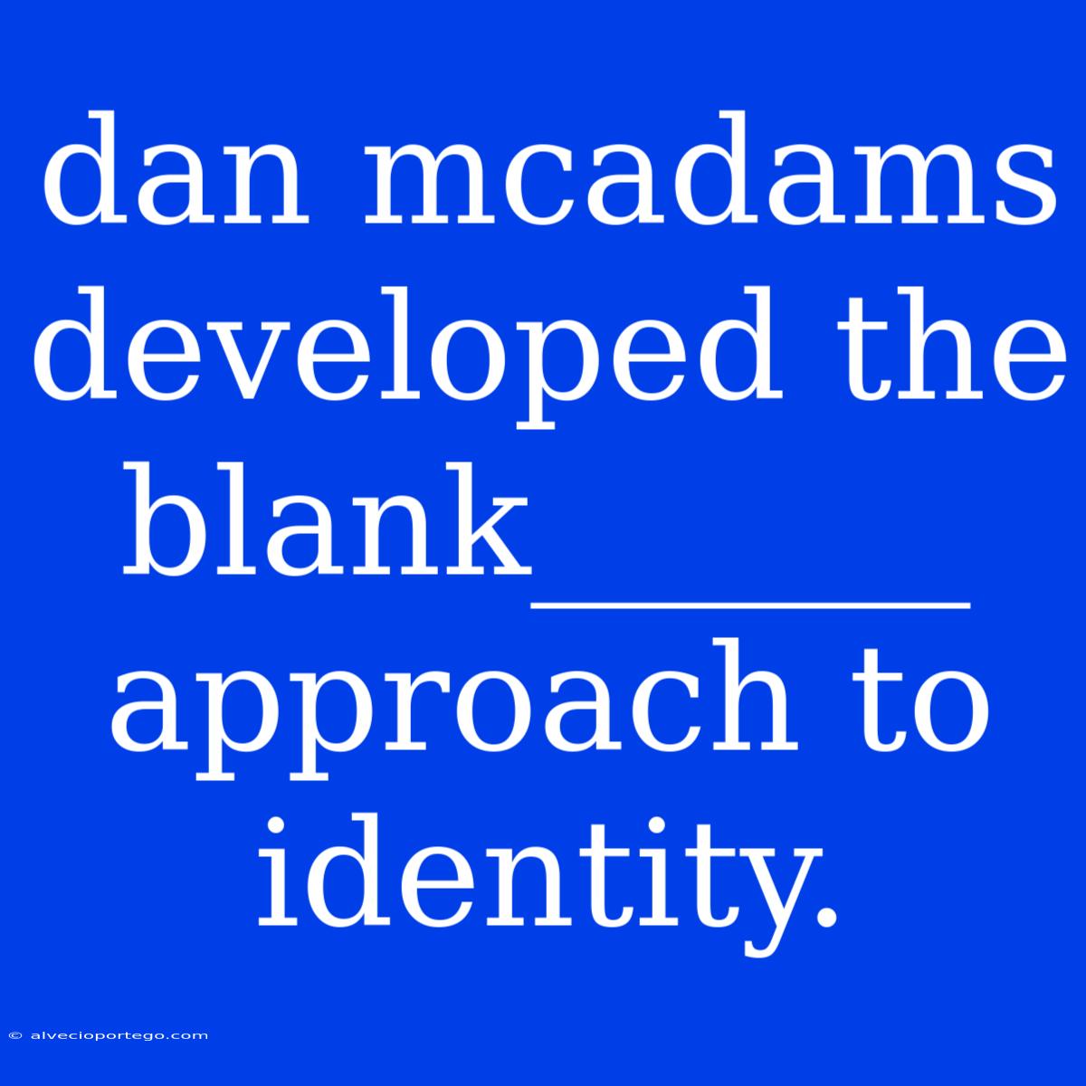 Dan Mcadams Developed The Blank______ Approach To Identity.