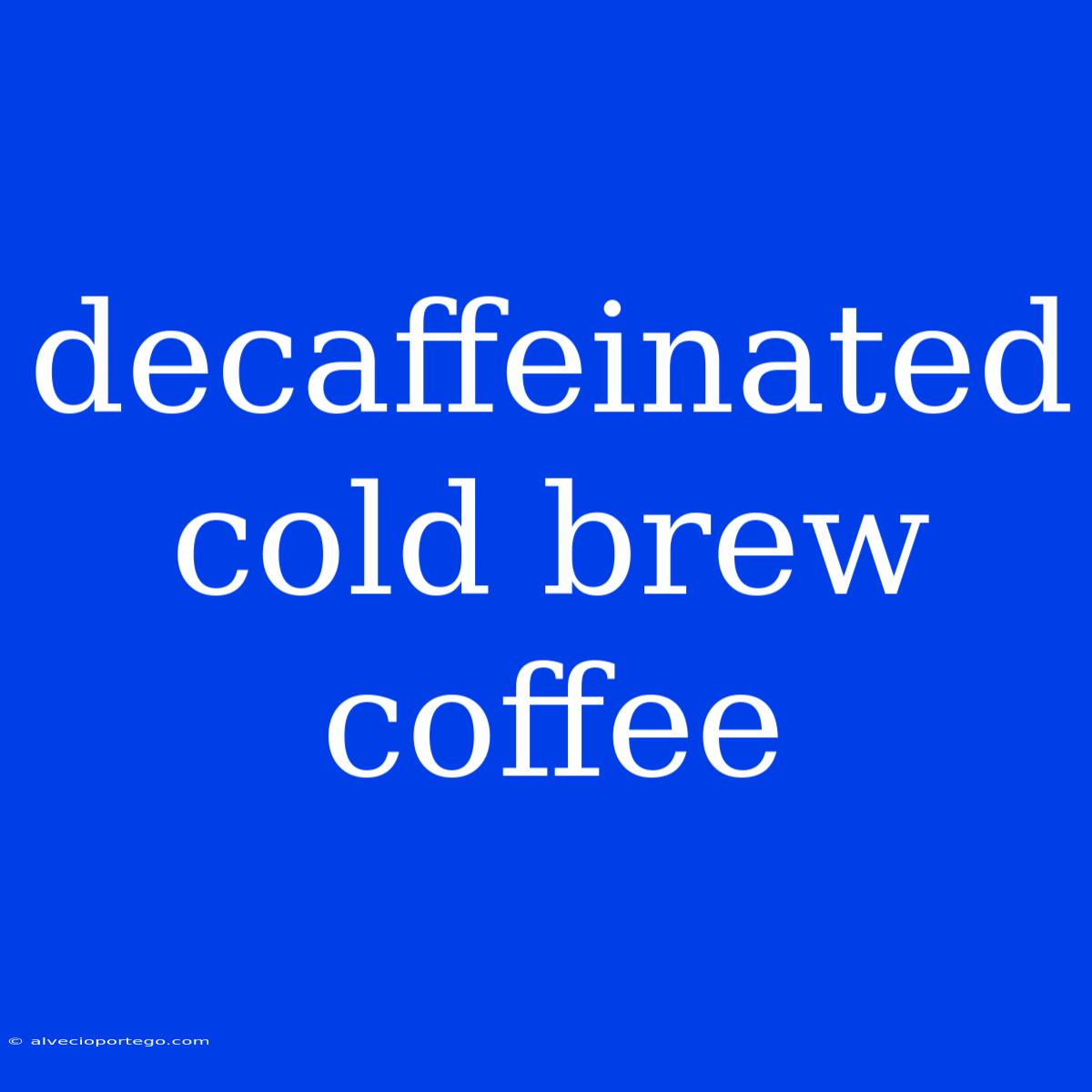 Decaffeinated Cold Brew Coffee