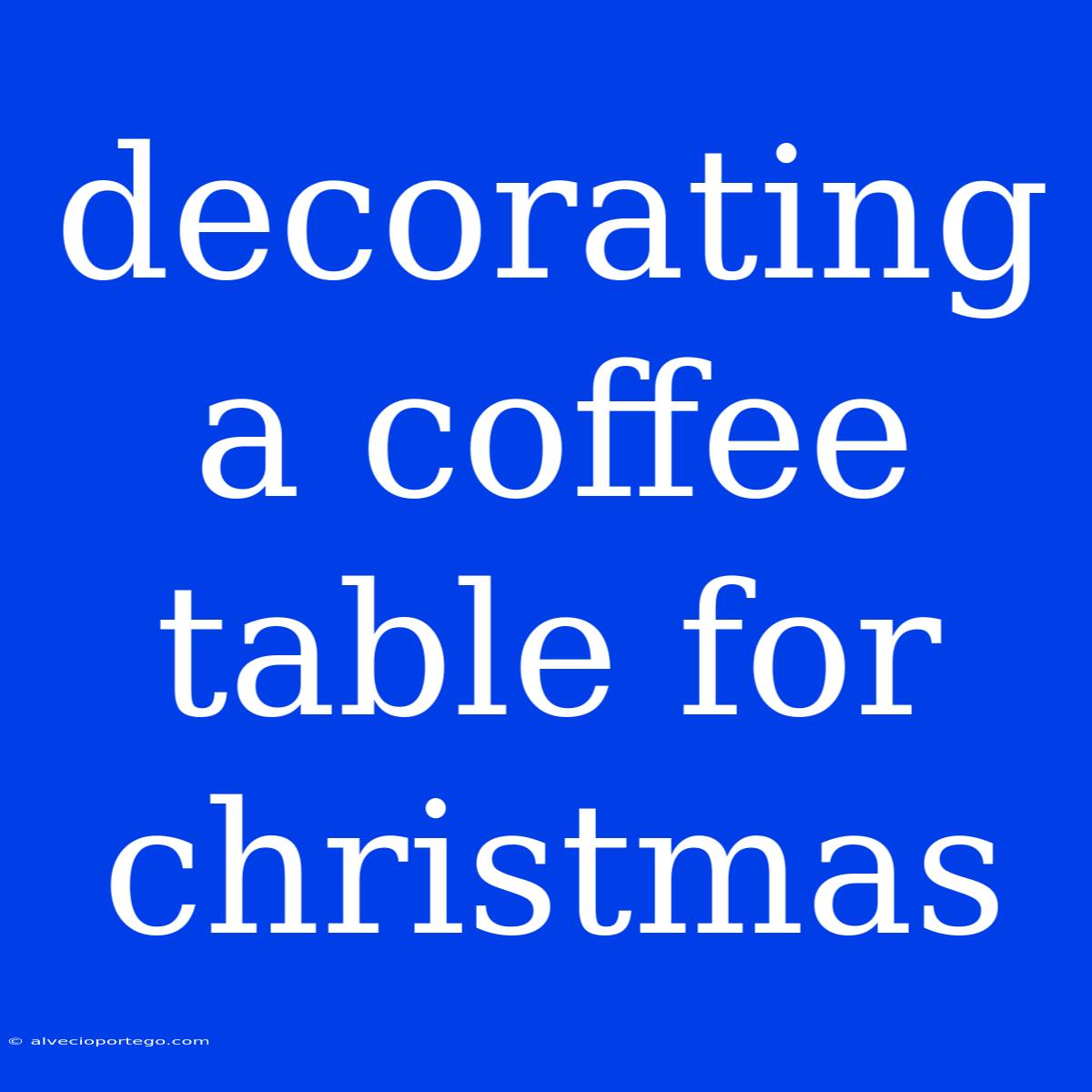 Decorating A Coffee Table For Christmas