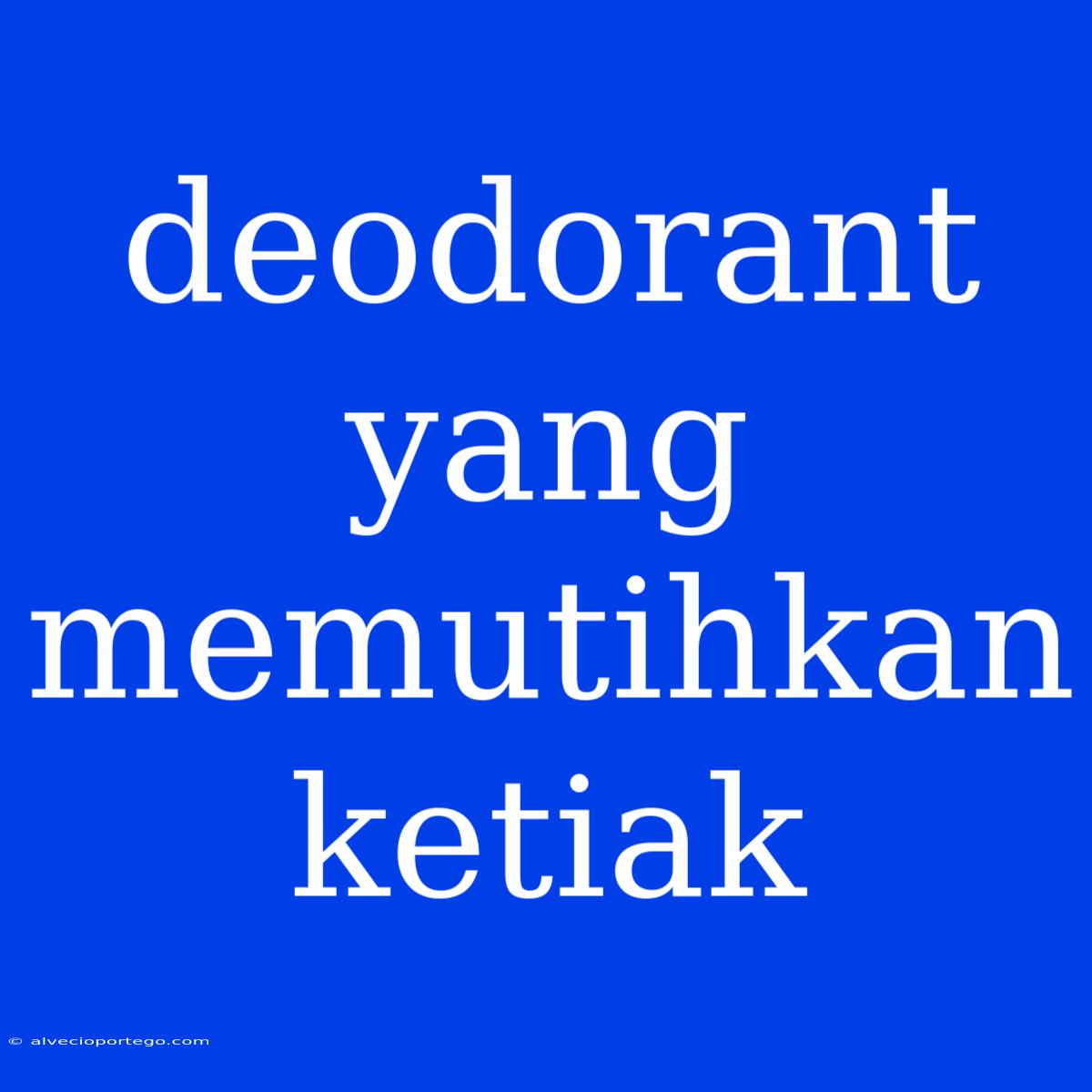 Deodorant Yang Memutihkan Ketiak