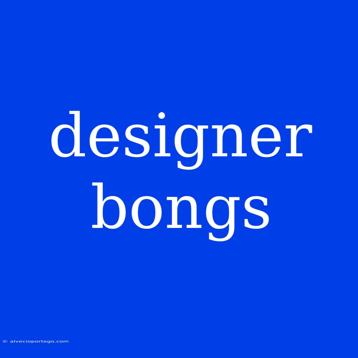 Designer Bongs