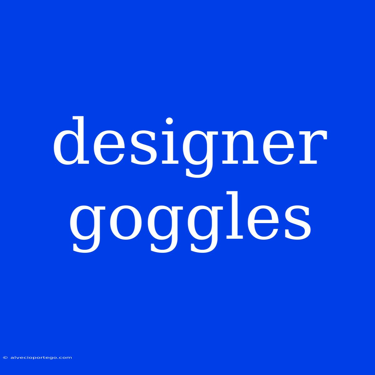 Designer Goggles