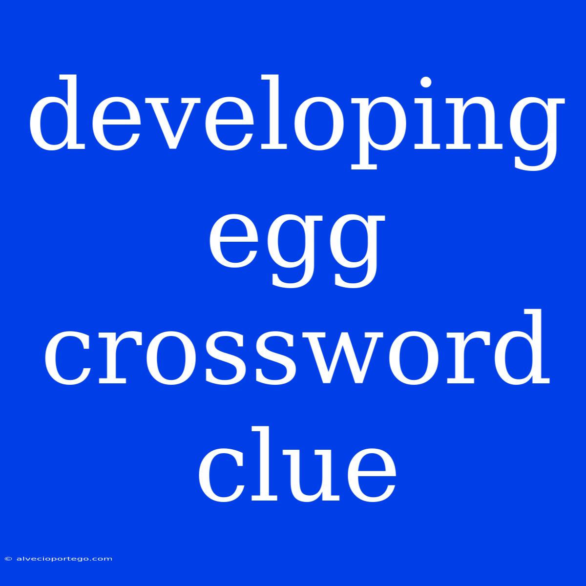 Developing Egg Crossword Clue