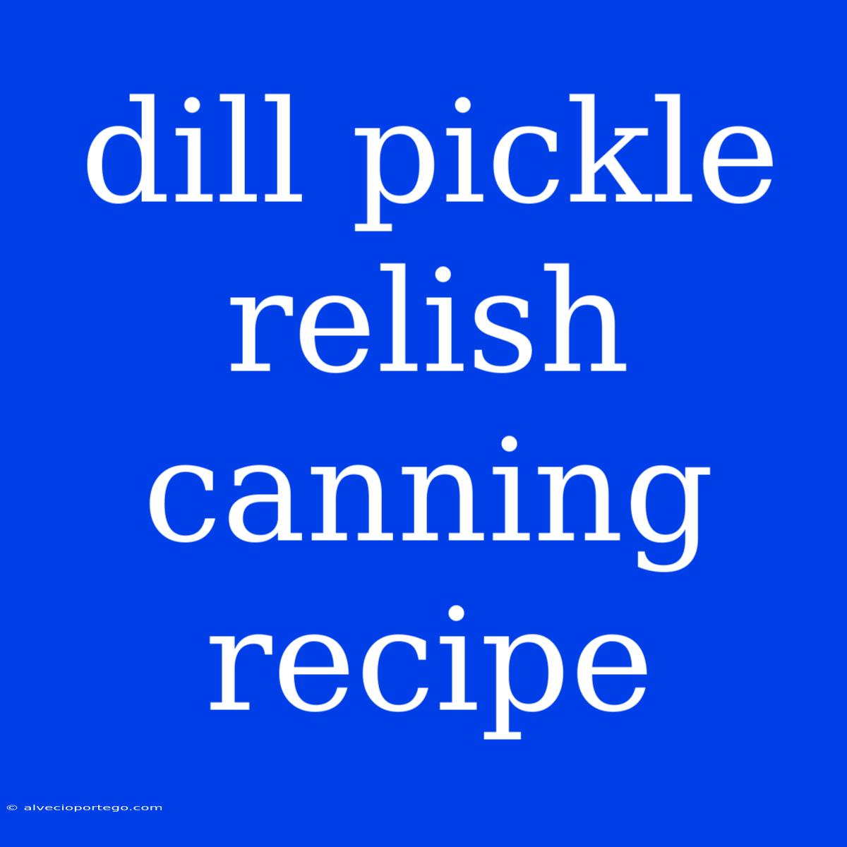 Dill Pickle Relish Canning Recipe