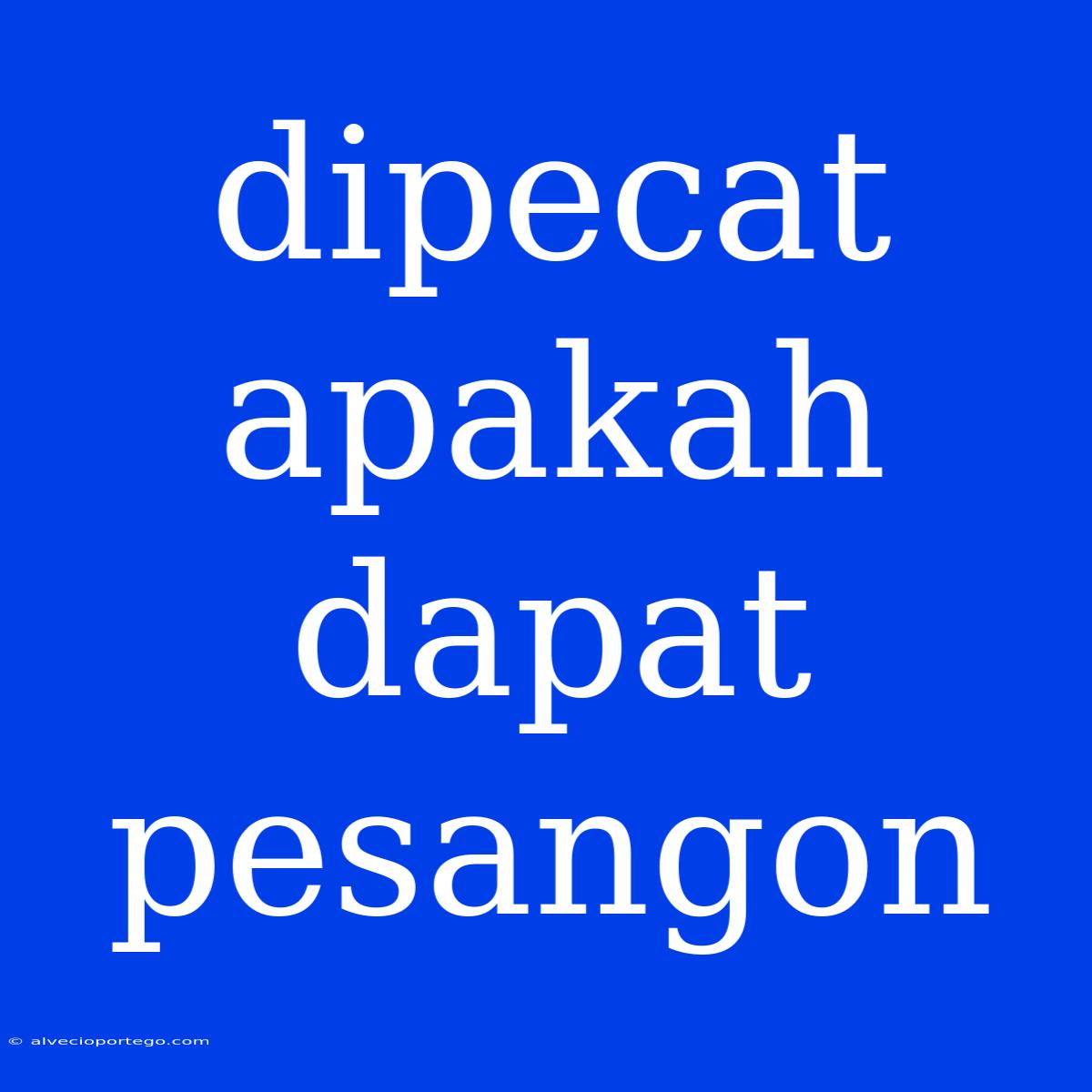 Dipecat Apakah Dapat Pesangon