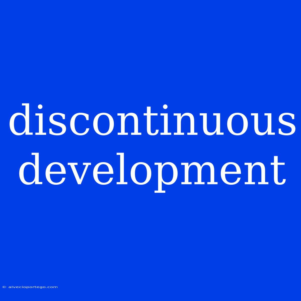 Discontinuous Development