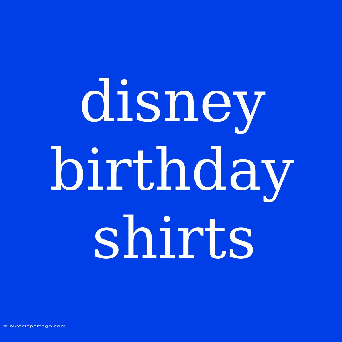 Disney Birthday Shirts