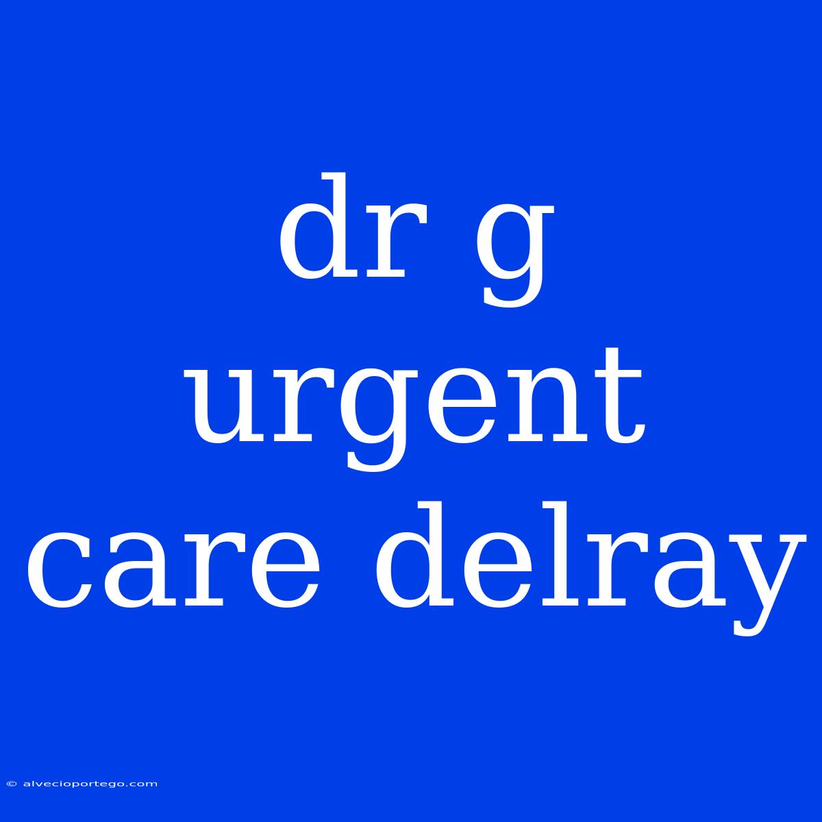 Dr G Urgent Care Delray